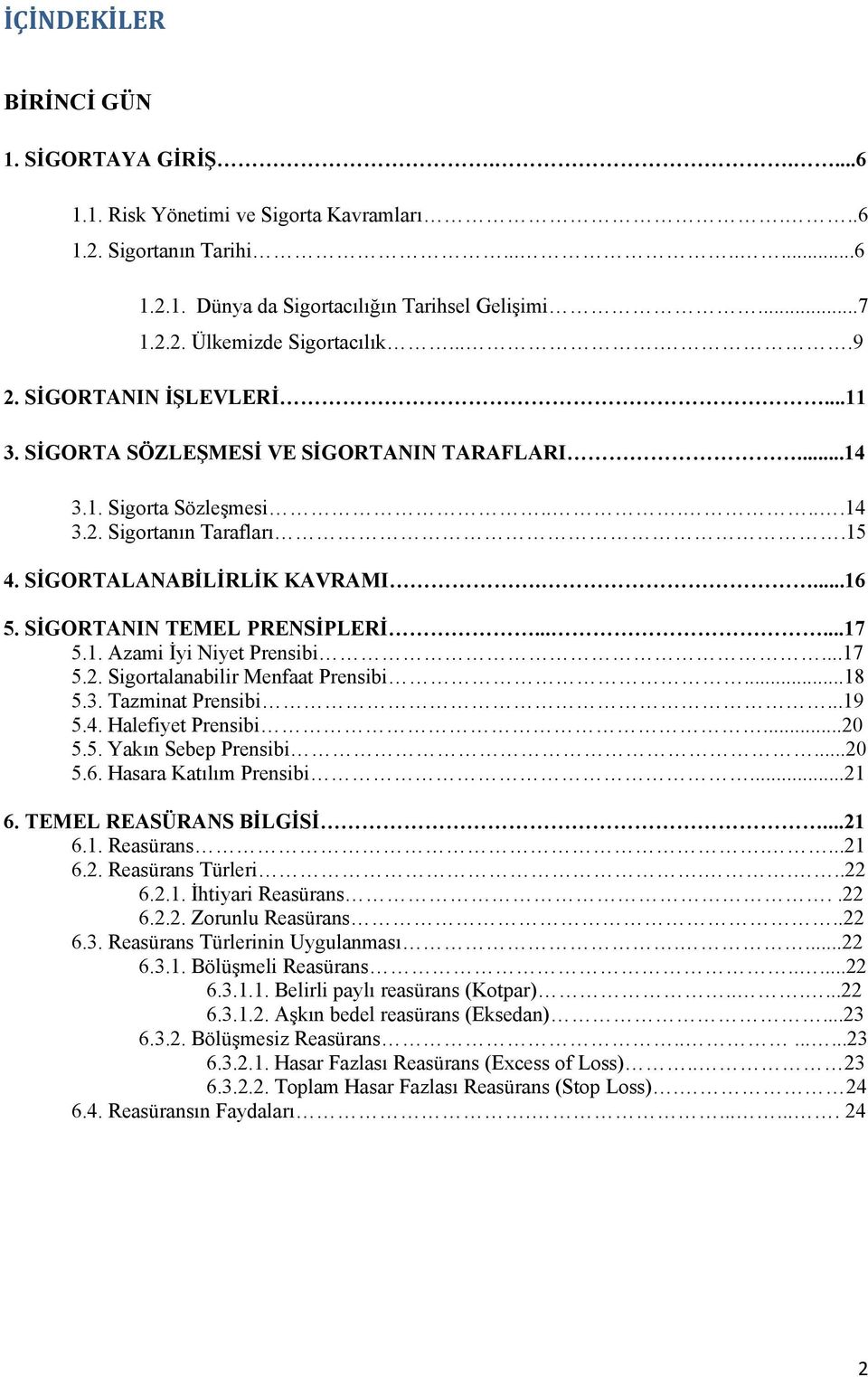 SİGORTANIN TEMEL PRENSİPLERİ......17 5.1. Azami İyi Niyet Prensibi...17 5.2. Sigortalanabilir Menfaat Prensibi...18 5.3. Tazminat Prensibi...19 5.4. Halefiyet Prensibi...20 5.5. Yakın Sebep Prensibi.