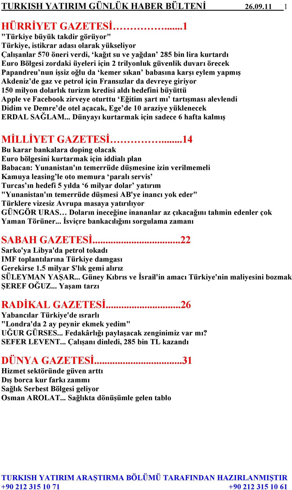 güvenlik duvarı örecek Papandreu nun işsiz oğlu da kemer sıkan babasına karşı eylem yapmış Akdeniz de gaz ve petrol için Fransızlar da devreye giriyor 150 milyon dolarlık turizm kredisi aldı hedefini