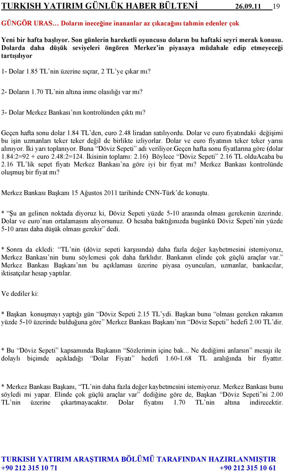 85 TL nin üzerine sıçrar, 2 TL ye çıkar mı? 2- Doların 1.70 TL nin altına inme olasılığı var mı? 3- Dolar Merkez Bankası nın kontrolünden çıktı mı? Geçen hafta sonu dolar 1.84 TL den, euro 2.