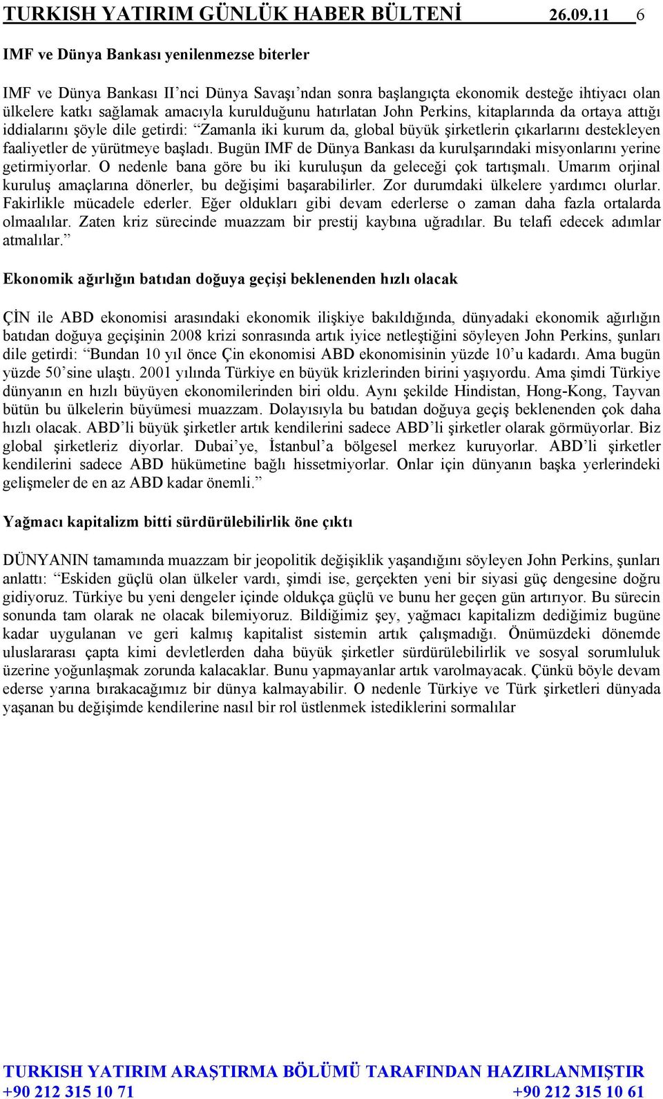 John Perkins, kitaplarında da ortaya attığı iddialarını şöyle dile getirdi: Zamanla iki kurum da, global büyük şirketlerin çıkarlarını destekleyen faaliyetler de yürütmeye başladı.