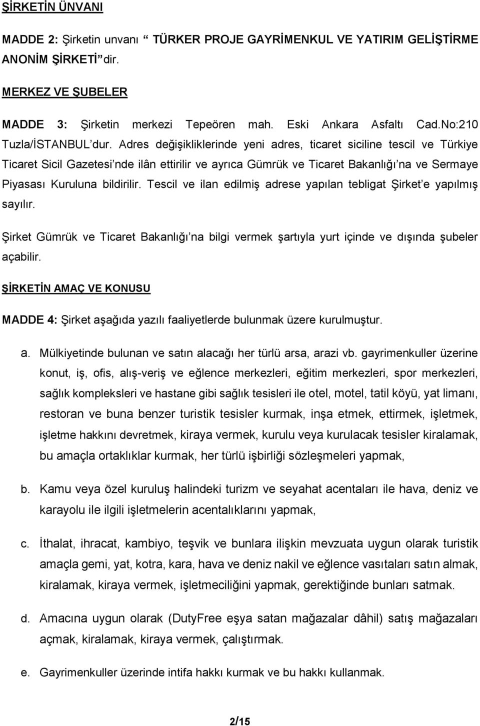 Adres değişikliklerinde yeni adres, ticaret siciline tescil ve Türkiye Ticaret Sicil Gazetesi nde ilân ettirilir ve ayrıca Gümrük ve Ticaret Bakanlığı na ve Sermaye Piyasası Kuruluna bildirilir.