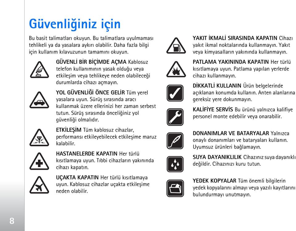 Sürüþ sýrasýnda aracý kullanmak üzere ellerinizi her zaman serbest tutun. Sürüþ sýrasýnda önceliðiniz yol güvenliði olmalýdýr.