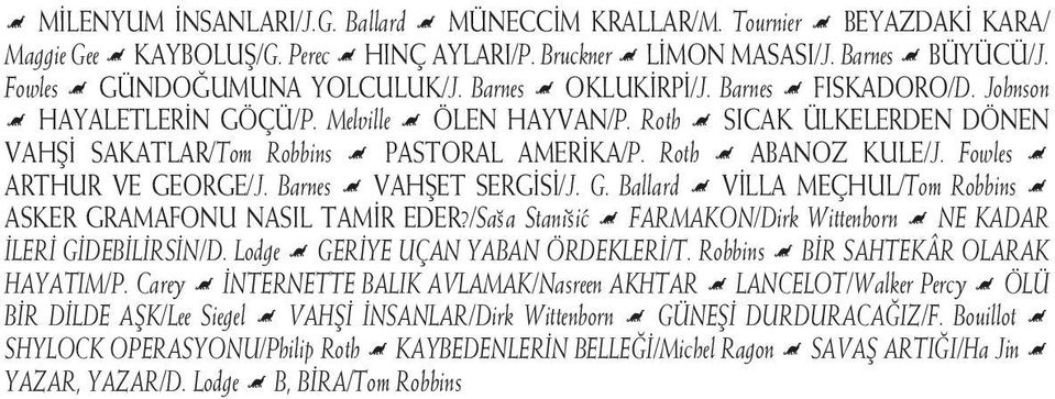 Roth Ë SICAK ÜLKELERDEN DÖNEN VAHŞİ SAKATLAR/Tom Robbins Ë PASTORAL AMERİKA/P. Roth Ë ABANOZ KULE/J. Fowles Ë ARTHUR VE GEORGE/J. Barnes Ë VAHŞET SERGİSİ/J. G. Ballard Ë VİLLA MEÇHUL/Tom Robbins Ë ASKER GRAMAFONU NASIL TAMİR EDER?