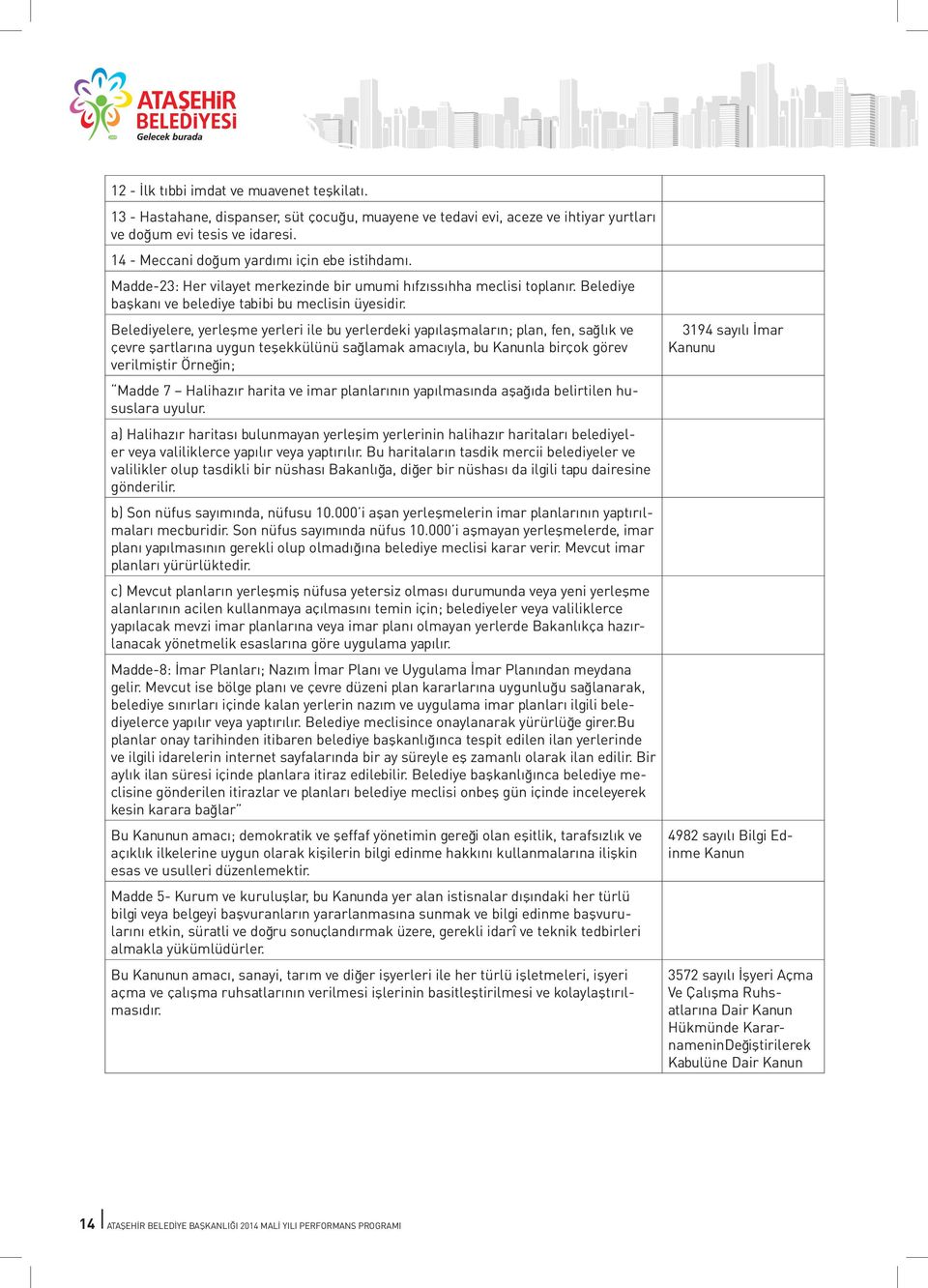 Belediyelere, yerleşme yerleri ile bu yerlerdeki yapılaşmaların; plan, fen, sağlık ve çevre şartlarına uygun teşekkülünü sağlamak amacıyla, bu Kanunla birçok görev verilmiştir Örneğin; Madde 7