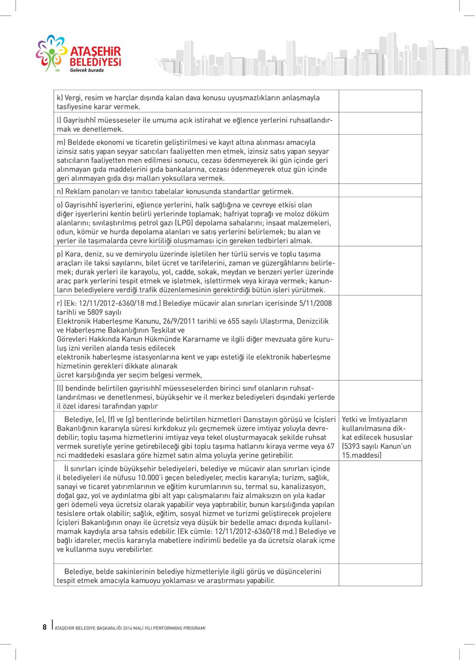 m) Beldede ekonomi ve ticaretin geliştirilmesi ve kayıt altına alınması amacıyla izinsiz satış yapan seyyar satıcıları faaliyetten men etmek, izinsiz satış yapan seyyar satıcıların faaliyetten men