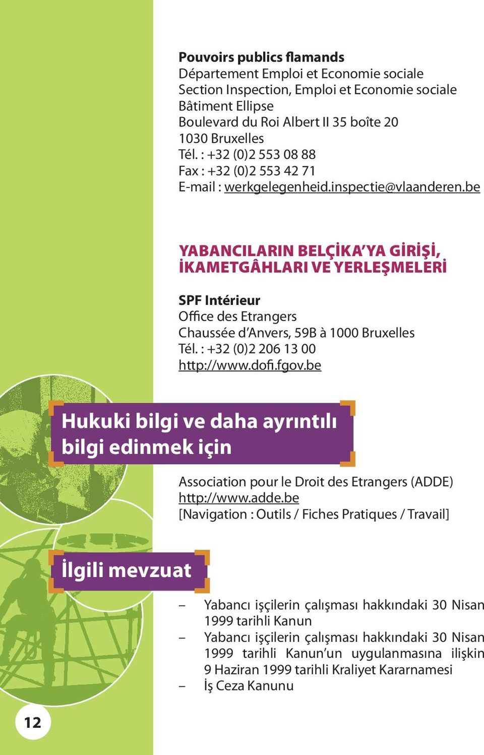 be YABANCILARIN Belçika YA GİRİŞİ, İKAMETGÂHLARI VE YERLEŞMELERİ SPF Intérieur Office des Etrangers Chaussée d Anvers, 59B à 1000 Bruxelles Tél. : +32 (0)2 206 13 00 http://www.dofi.fgov.