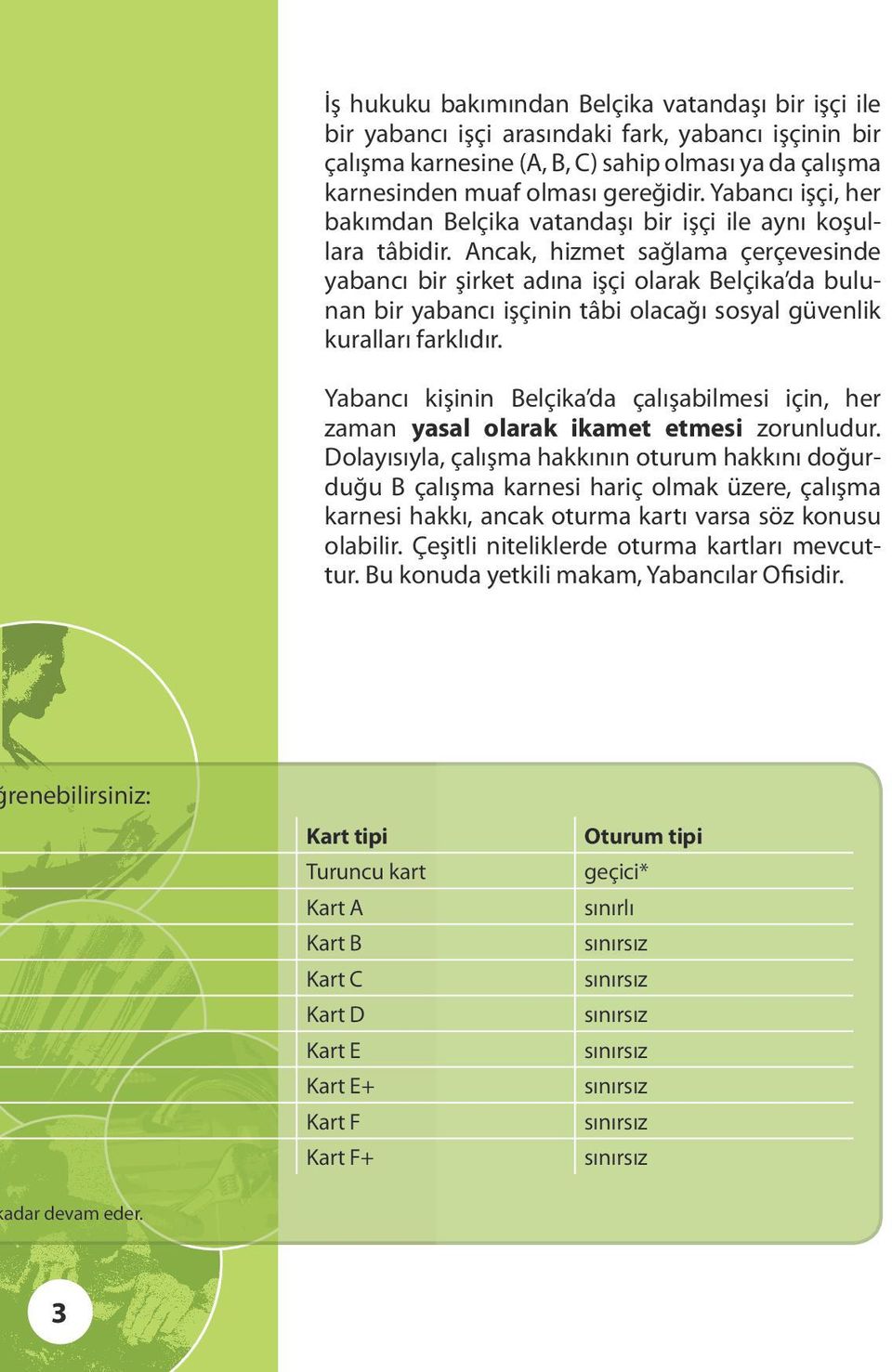 Ancak, hizmet sağlama çerçevesinde yabancı bir şirket adına işçi olarak Belçika da bulunan bir yabancı işçinin tâbi olacağı sosyal güvenlik kuralları farklıdır.