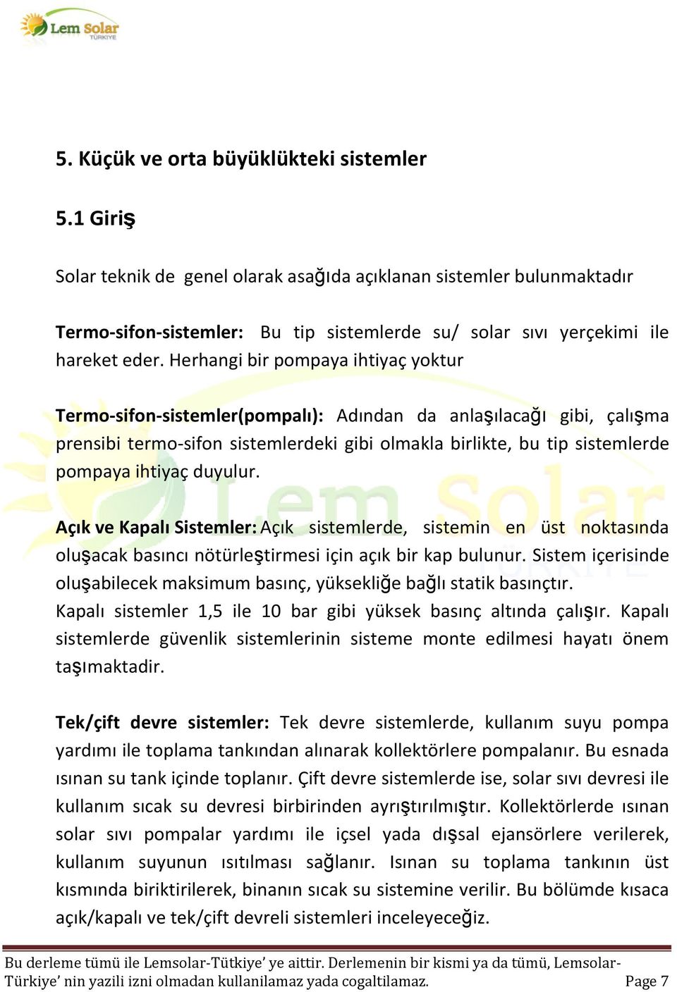 Herhangi bir pompaya ihtiyaç yoktur Termo-sifon-sistemler(pompalı): Adından da anlaşılacağı gibi, çalışma prensibi termo-sifon sistemlerdeki gibi olmakla birlikte, bu tip sistemlerde pompaya ihtiyaç