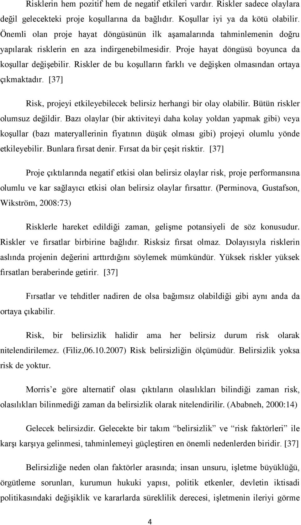 Riskler de bu koşulların farklı ve değişken olmasından ortaya çıkmaktadır. [37] Risk, projeyi etkileyebilecek belirsiz herhangi bir olay olabilir. Bütün riskler olumsuz değildir.