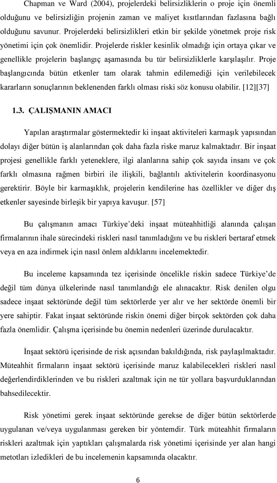 Projelerde riskler kesinlik olmadığı için ortaya çıkar ve genellikle projelerin başlangıç aşamasında bu tür belirsizliklerle karşılaşılır.