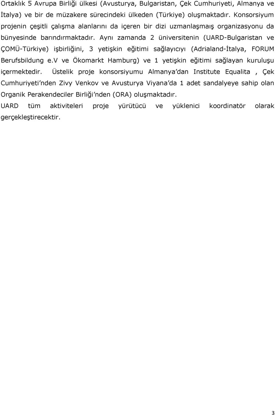 Aynı zamanda 2 üniversitenin (UARD-Bulgaristan ve ÇOMÜ-Türkiye) işbirliğini, 3 yetişkin eğitimi sağlayıcıyı (Adrialand-İtalya, FORUM Berufsbildung e.