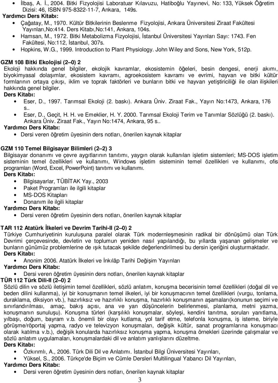 Bitki Metabolizma Fizyolojisi, Đstanbul Üniversitesi Yayınları Sayı: 1743. Fen Fakültesi, No:112, Đstanbul, 307s. Hopkins, W.G., 1999. Introduction to Plant Physiology.