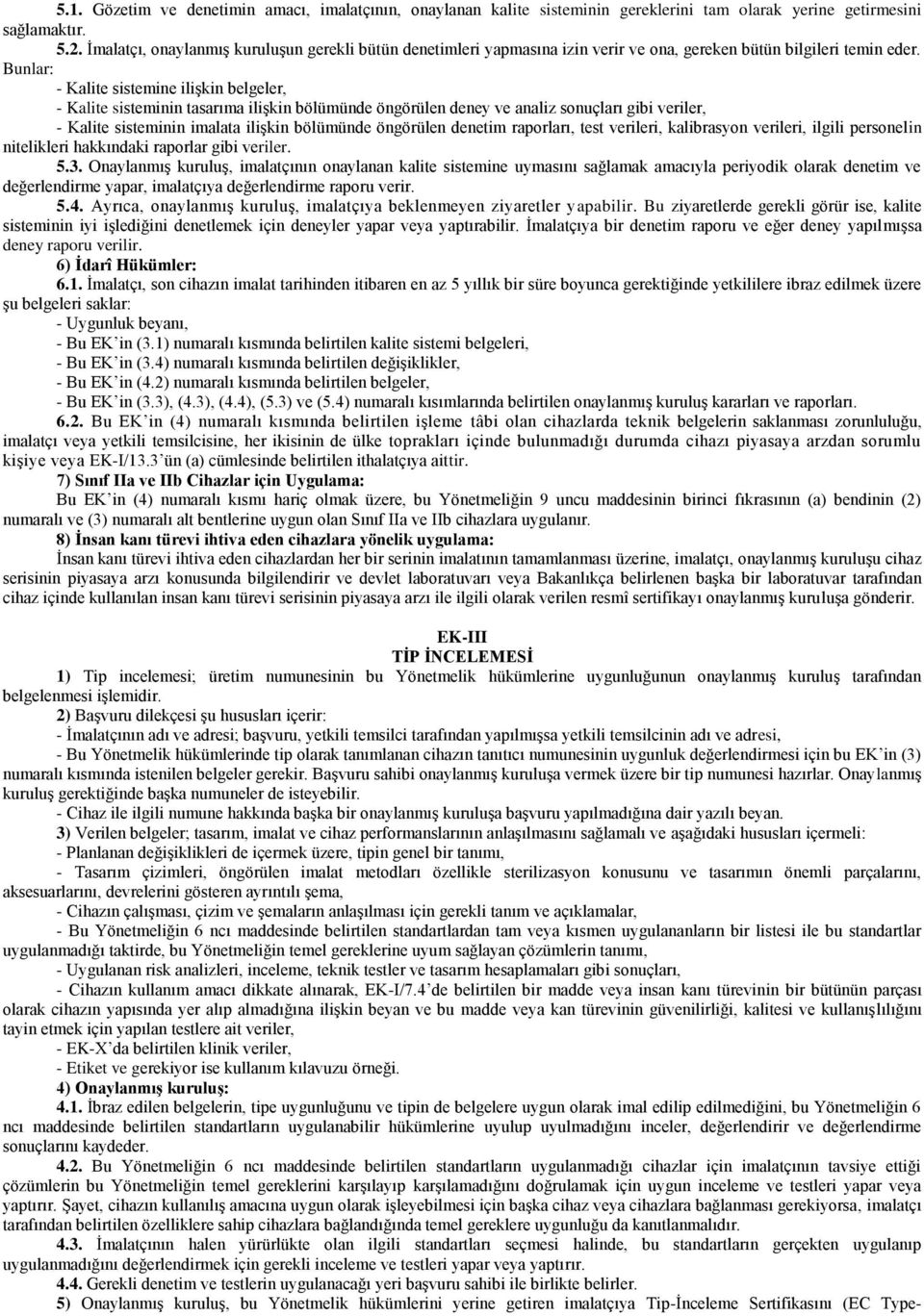 Bunlar: - Kalite sistemine ilişkin belgeler, - Kalite sisteminin tasarıma ilişkin bölümünde öngörülen deney ve analiz sonuçları gibi veriler, - Kalite sisteminin imalata ilişkin bölümünde öngörülen