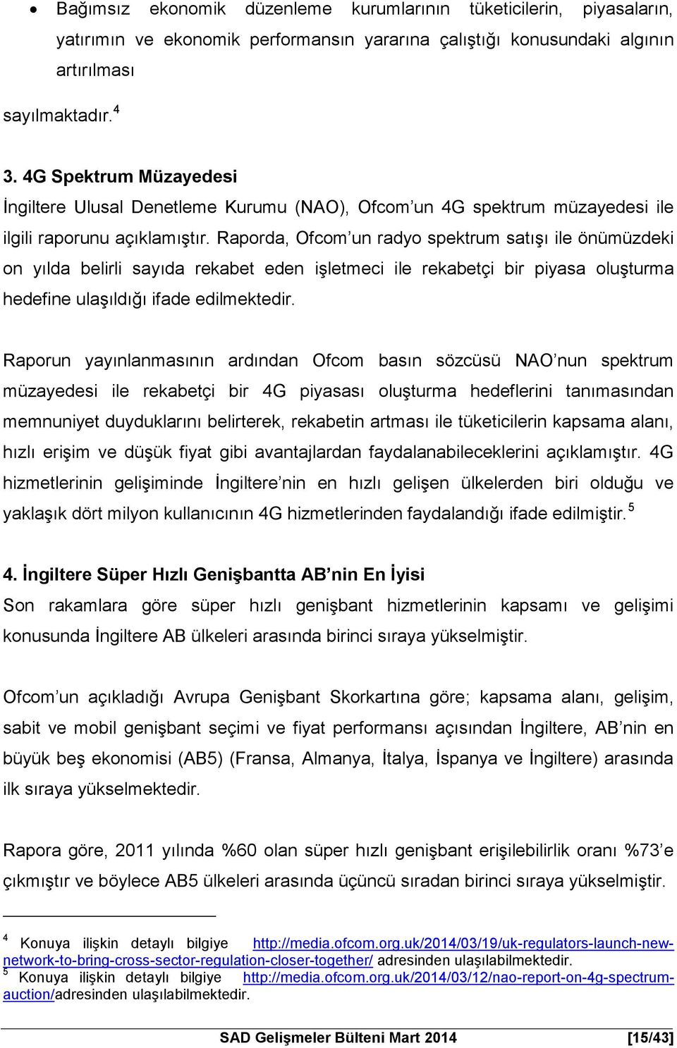 Raporda, Ofcom un radyo spektrum satışı ile önümüzdeki on yılda belirli sayıda rekabet eden işletmeci ile rekabetçi bir piyasa oluşturma hedefine ulaşıldığı ifade edilmektedir.