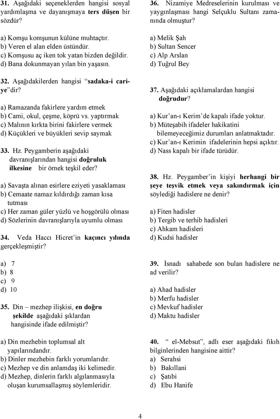 yaptırmak c) Malının kırkta birini fakirlere vermek d) Küçükleri ve büyükleri sevip saymak 33. Hz. Peygamberin aşağıdaki davranışlarından hangisi doğruluk ilkesine bir örnek teşkil eder?