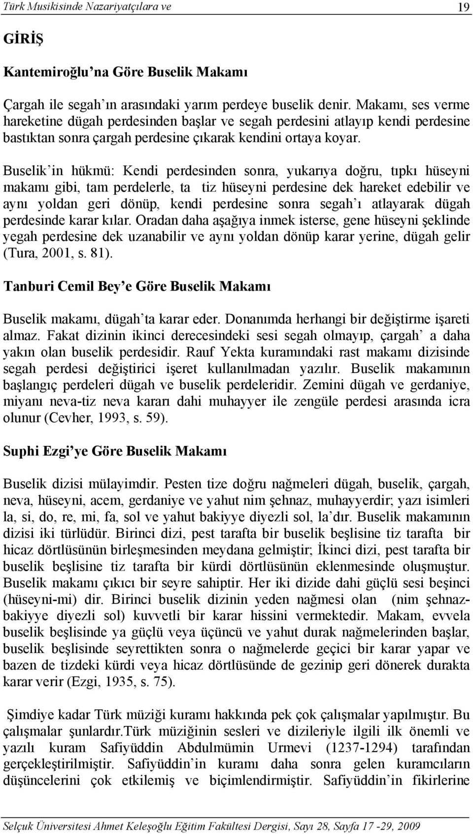 Buselik in hükmü: Kendi perdesinden sonra, yukarıya doğru, tıpkı hüseyni makamı gibi, tam perdelerle, ta tiz hüseyni perdesine dek hareket edebilir ve aynı yoldan geri dönüp, kendi perdesine sonra