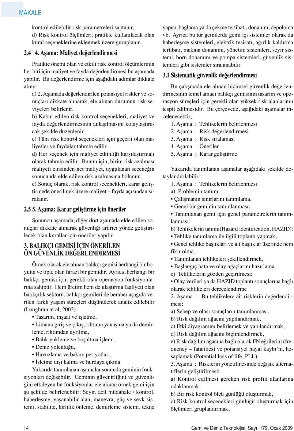 Bu değerlendirme için aşağıdaki adımlar dikkate alınır: a) 2. Aşamada değerlendirilen potansiyel riskler ve sonuçları dikkate alınarak, ele alınan durumun risk seviyeleri belirlenir.