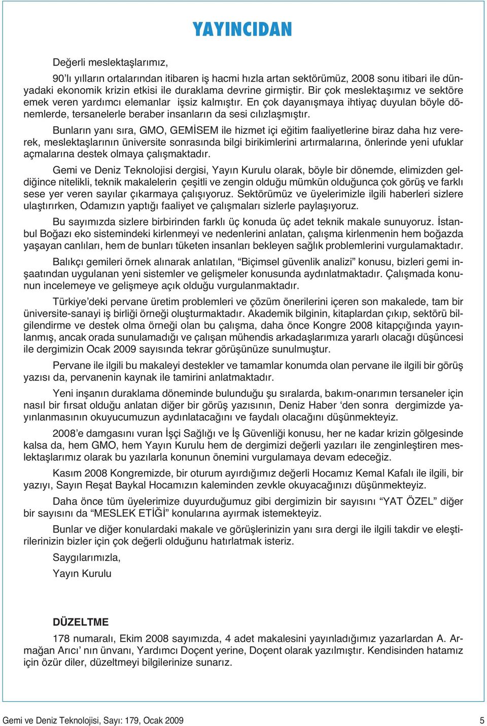 Bunların yanı sıra, GMO, GEMİSEM ile hizmet içi eğitim faaliyetlerine biraz daha hız vererek, meslektaşlarının üniversite sonrasında bilgi birikimlerini artırmalarına, önlerinde yeni ufuklar