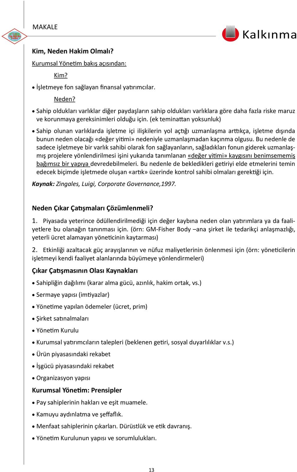 Bu nedenle de sadece işletmeye bir varlık sahibi olarak fon sağlayanların, sağladıkları fonun giderek uzmanlaşmış projelere yönlendirilmesi işini yukarıda tanımlanan «değer yitimi» kaygısını