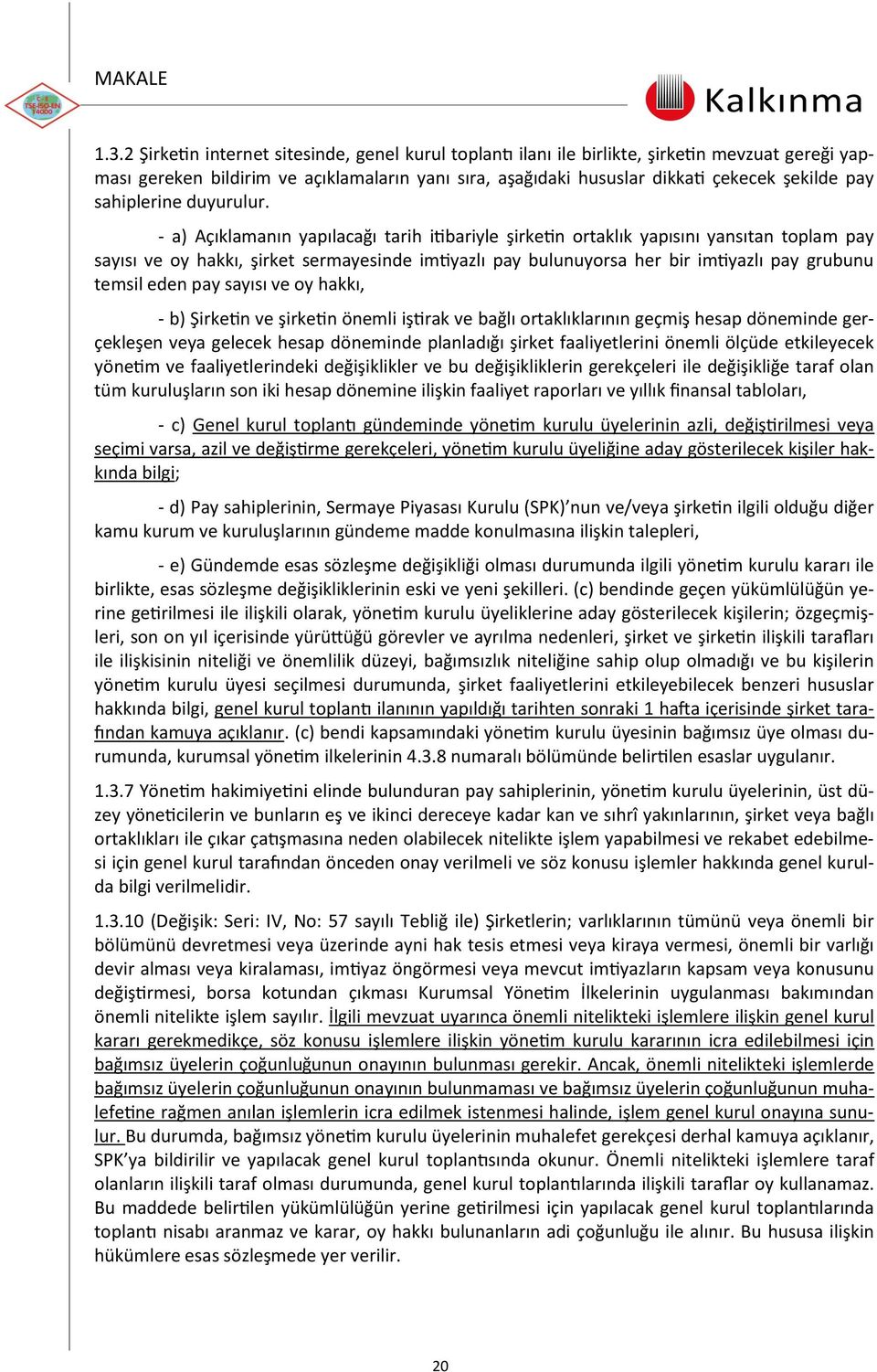 - a) Açıklamanın yapılacağı tarih itibariyle şirketin ortaklık yapısını yansıtan toplam pay sayısı ve oy hakkı, şirket sermayesinde imtiyazlı pay bulunuyorsa her bir imtiyazlı pay grubunu temsil eden