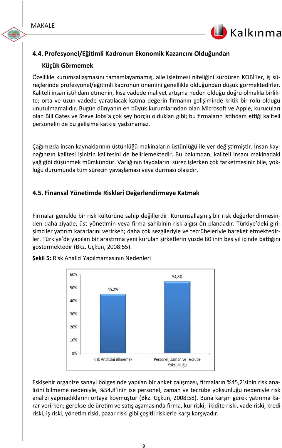 Kaliteli insan istihdam etmenin, kısa vadede maliyet artışına neden olduğu doğru olmakla birlikte; orta ve uzun vadede yaratılacak katma değerin firmanın gelişiminde kritik bir rolü olduğu