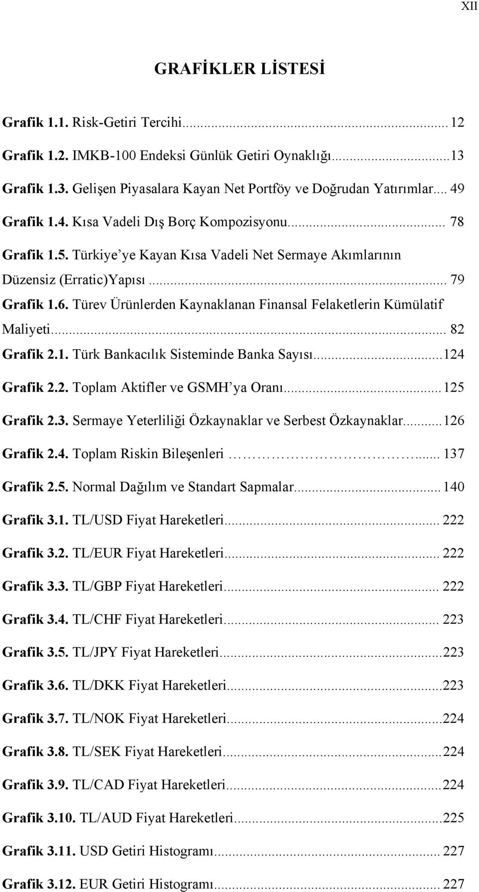Türev Ürünlerden Kaynaklanan Finansal Felaketlerin Kümülatif Maliyeti... 82 Grafik 2.1. Türk Bankacılık Sisteminde Banka Sayısı....124 Grafik 2.2. Toplam Aktifler ve GSMH ya Oranı... 125 Grafik 2.3.