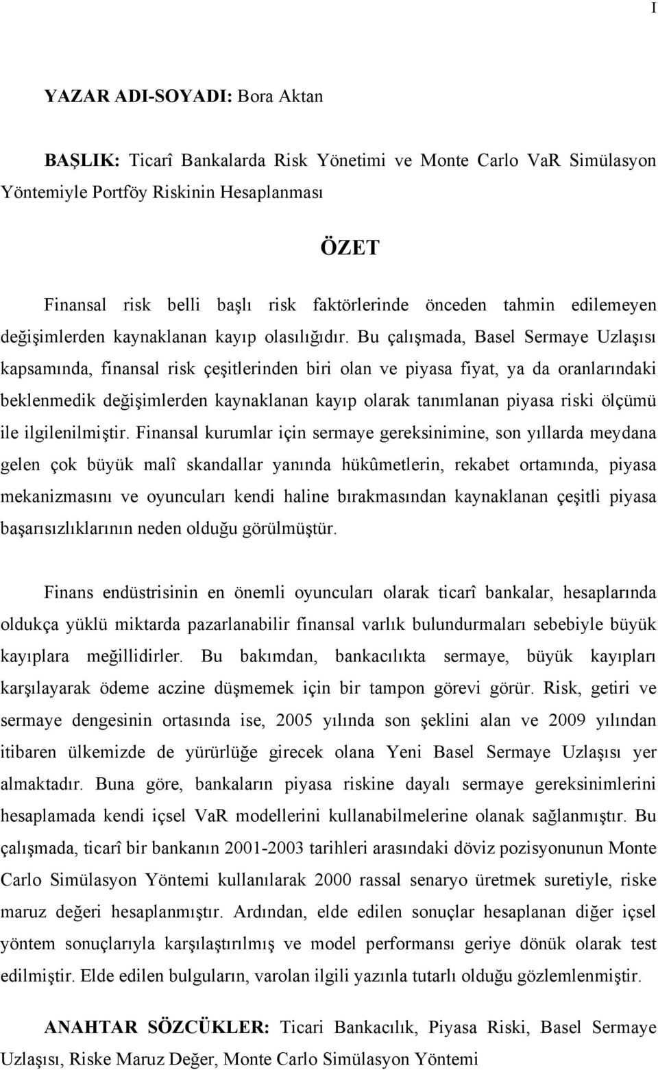 Bu çalışmada, Basel Sermaye Uzlaşısı kapsamında, finansal risk çeşitlerinden biri olan ve piyasa fiyat, ya da oranlarındaki beklenmedik değişimlerden kaynaklanan kayıp olarak tanımlanan piyasa riski