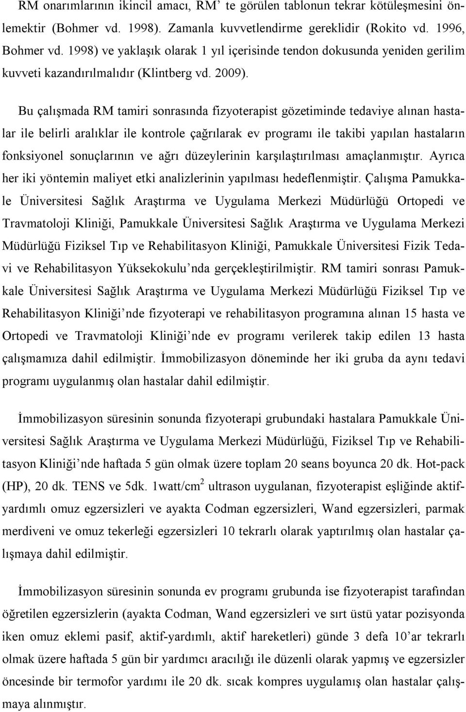 Bu çalışmada RM tamiri sonrasında fizyoterapist gözetiminde tedaviye alınan hastalar ile belirli aralıklar ile kontrole çağrılarak ev programı ile takibi yapılan hastaların fonksiyonel sonuçlarının