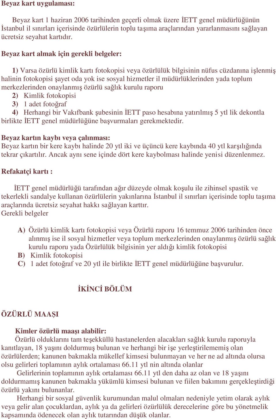 Beyaz kart almak için gerekli belgeler: 1) Varsa özürlü kimlik kartı fotokopisi veya özürlülük bilgisinin nüfus cüzdanına işlenmiş halinin fotokopisi şayet oda yok ise sosyal hizmetler il