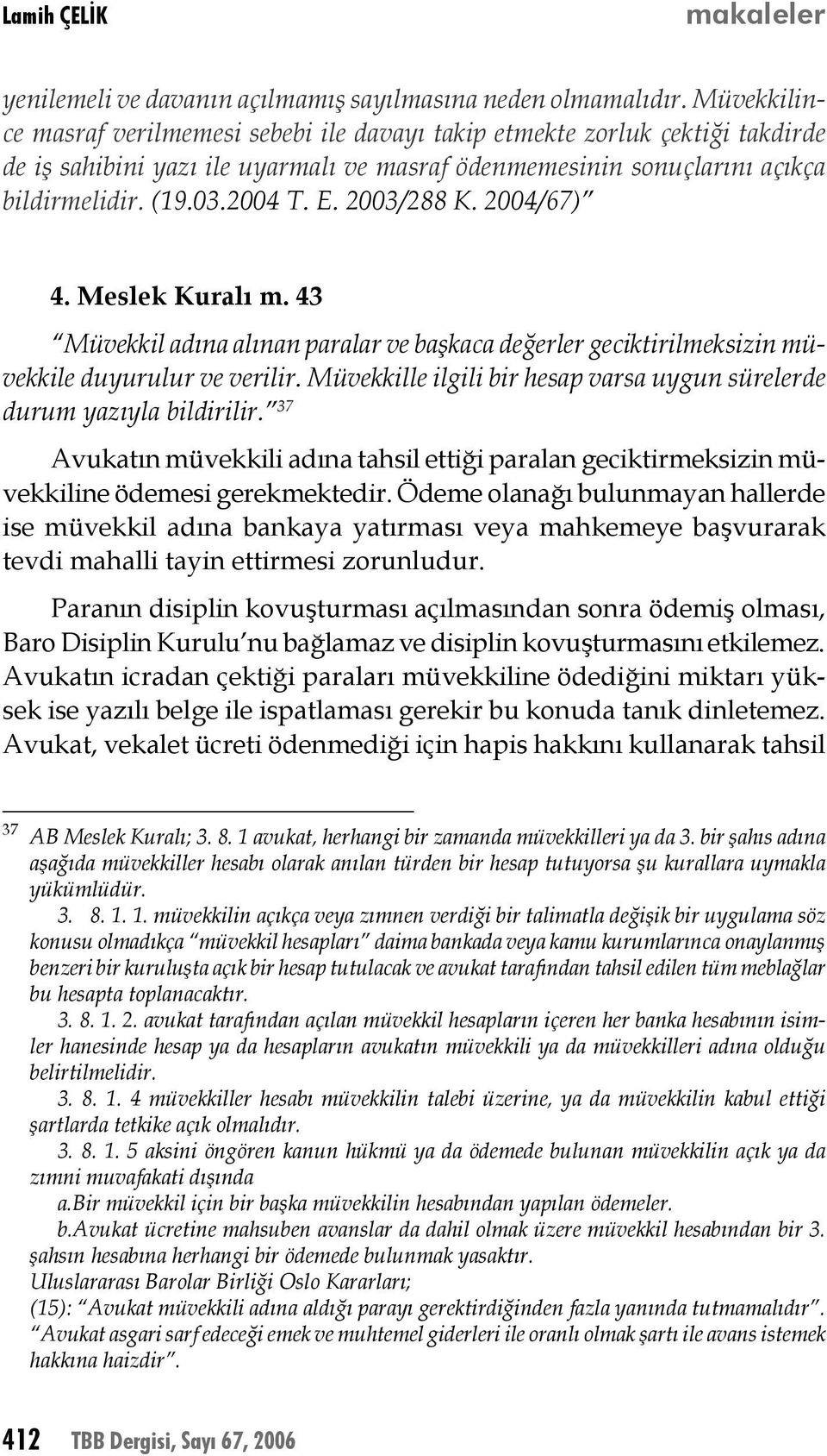 2003/288 K. 2004/67) 4. Meslek Kuralı m. 43 Müvekkil adına alınan paralar ve başkaca değerler geciktirilmeksizin müvekkile duyurulur ve verilir.