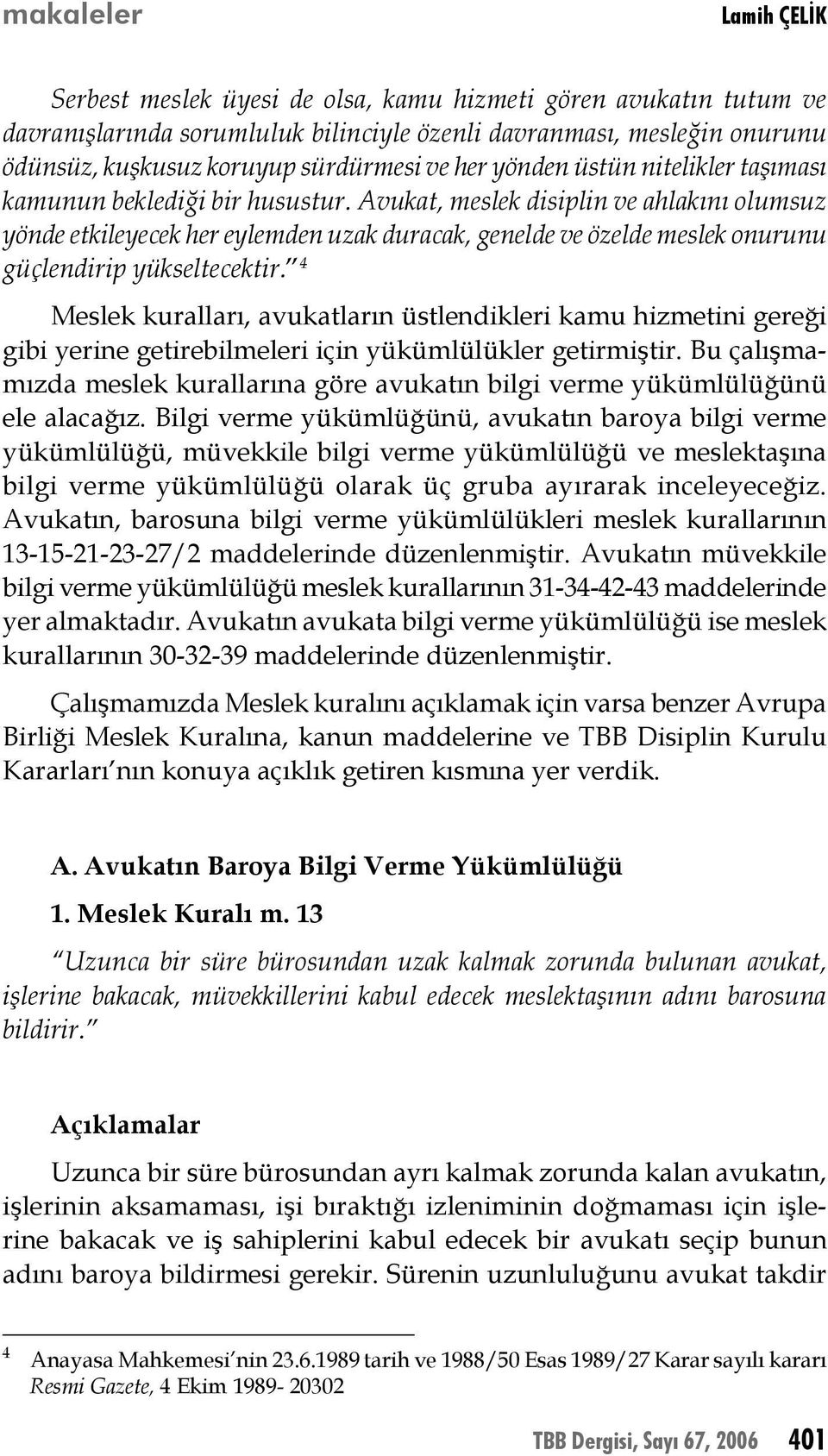 Avukat, meslek disiplin ve ahlakını olumsuz yönde etkileyecek her eylemden uzak duracak, genelde ve özelde meslek onurunu güçlendirip yükseltecektir.