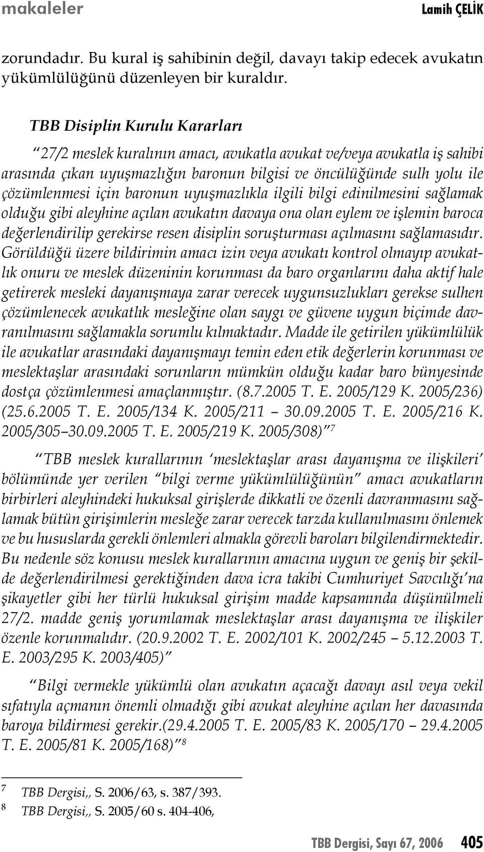 baronun uyuşmazlıkla ilgili bilgi edinilmesini sağlamak olduğu gibi aleyhine açılan avukatın davaya ona olan eylem ve işlemin baroca değerlendirilip gerekirse resen disiplin soruşturması açılmasını