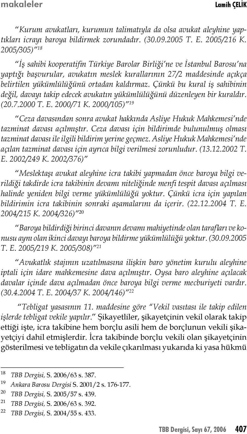 Çünkü bu kural iş sahibinin değil, davayı takip edecek avukatın yükümlülüğünü düzenleyen bir kuraldır. (20.7.2000 T. E. 2000/71 K.