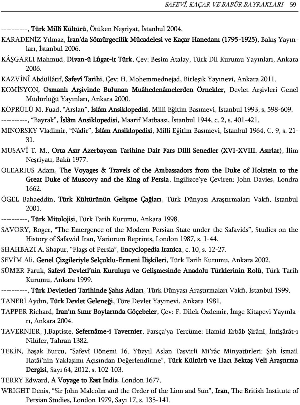 KÂŞGARLI Mahmud, Divan-ü Lûgat-it Türk, Çev: Besim Atalay, Türk Dil Kurumu Yayınları, Ankara 2006. KAZVİNÎ Abdüllâtif, Safevî Tarihi, Çev: H. Mohemmednejad, Birleşik Yayınevi, Ankara 2011.