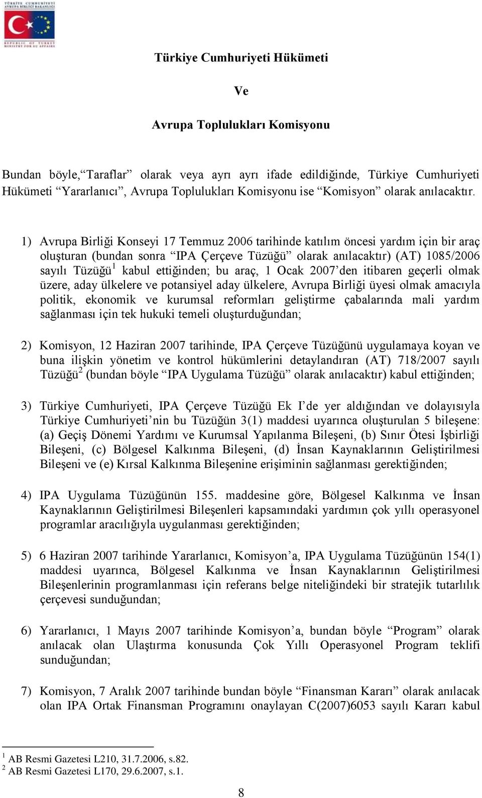 1) Avrupa Birliği Konseyi 17 Temmuz 2006 tarihinde katılım öncesi yardım için bir araç oluşturan (bundan sonra IPA Çerçeve Tüzüğü olarak anılacaktır) (AT) 1085/2006 sayılı Tüzüğü 1 kabul ettiğinden;