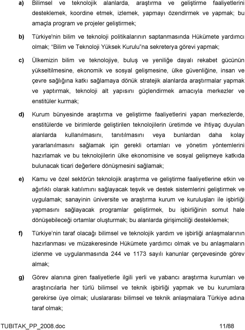 yeniliğe dayalı rekabet gücünün yükseltilmesine, ekonomik ve sosyal gelişmesine, ülke güvenliğine, insan ve çevre sağlığına katkı sağlamaya dönük stratejik alanlarda araştırmalar yapmak ve yaptırmak,