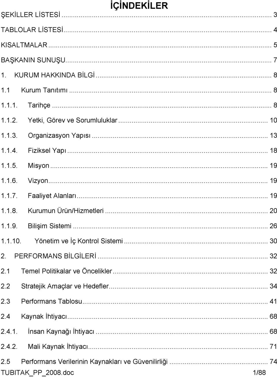 .. 20 1.1.9. Bilişim Sistemi... 26 1.1.10. Yönetim ve İç Kontrol Sistemi... 30 2. PERFORMANS BİLGİLERİ... 32 2.1 Temel Politikalar ve Öncelikler... 32 2.2 Stratejik Amaçlar ve Hedefler... 34 2.