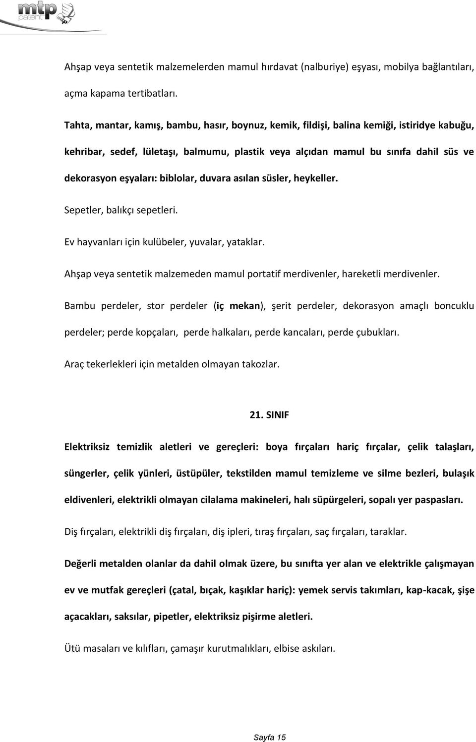 biblolar, duvara asılan süsler, heykeller. Sepetler, balıkçı sepetleri. Ev hayvanları için kulübeler, yuvalar, yataklar.