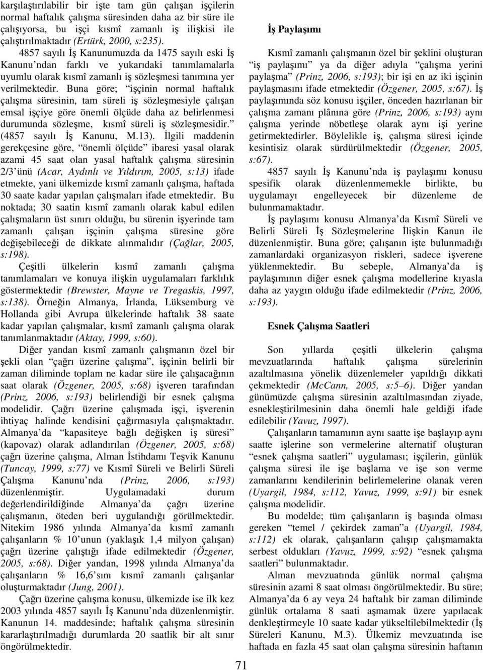 Buna göre; işçinin normal haftalık çalışma süresinin, tam süreli iş sözleşmesiyle çalışan emsal işçiye göre önemli ölçüde daha az belirlenmesi durumunda sözleşme, kısmî süreli iş sözleşmesidir.