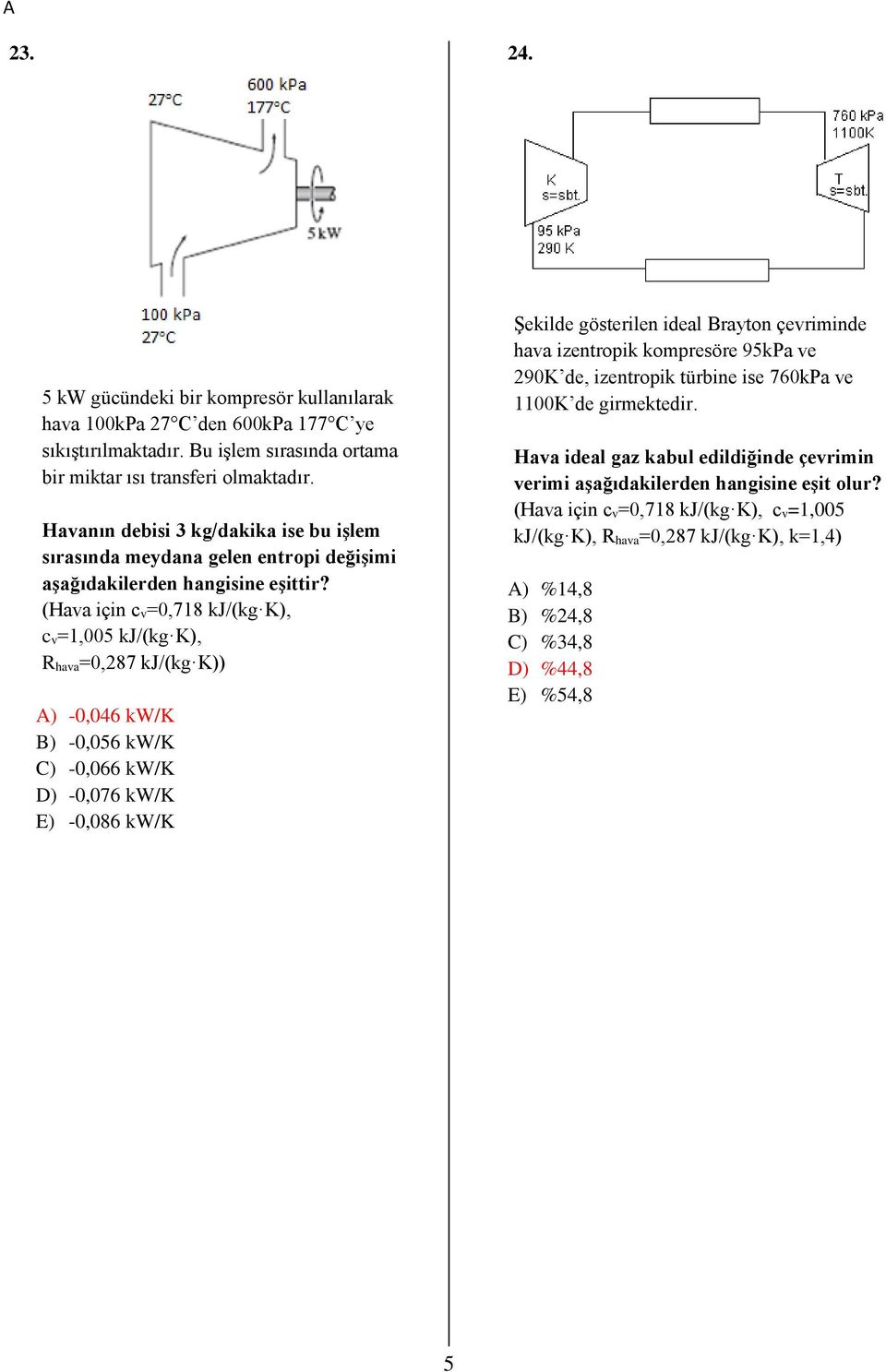 (Hava için c v=0,718 kj/(kg K), c v=1,005 kj/(kg K), R hava=0,87 kj/(kg K)) A) -0,046 kw/k B) -0,056 kw/k C) -0,066 kw/k D) -0,076 kw/k E) -0,086 kw/k Şekilde gösterilen ideal Brayton çevriminde