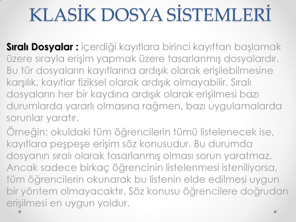 Sıralı dosyaların her bir kaydına ardışık olarak erişilmesi bazı durumlarda yararlı olmasına rağmen, bazı uygulamalarda sorunlar yaratır.