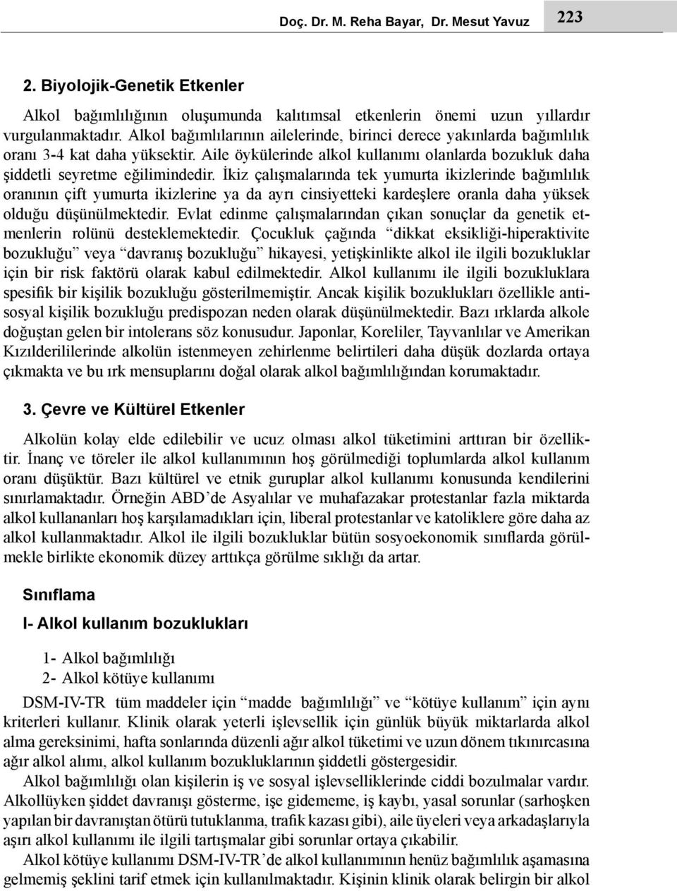 İkiz çalışmalarında tek yumurta ikizlerinde bağımlılık oranının çift yumurta ikizlerine ya da ayrı cinsiyetteki kardeşlere oranla daha yüksek olduğu düşünülmektedir.