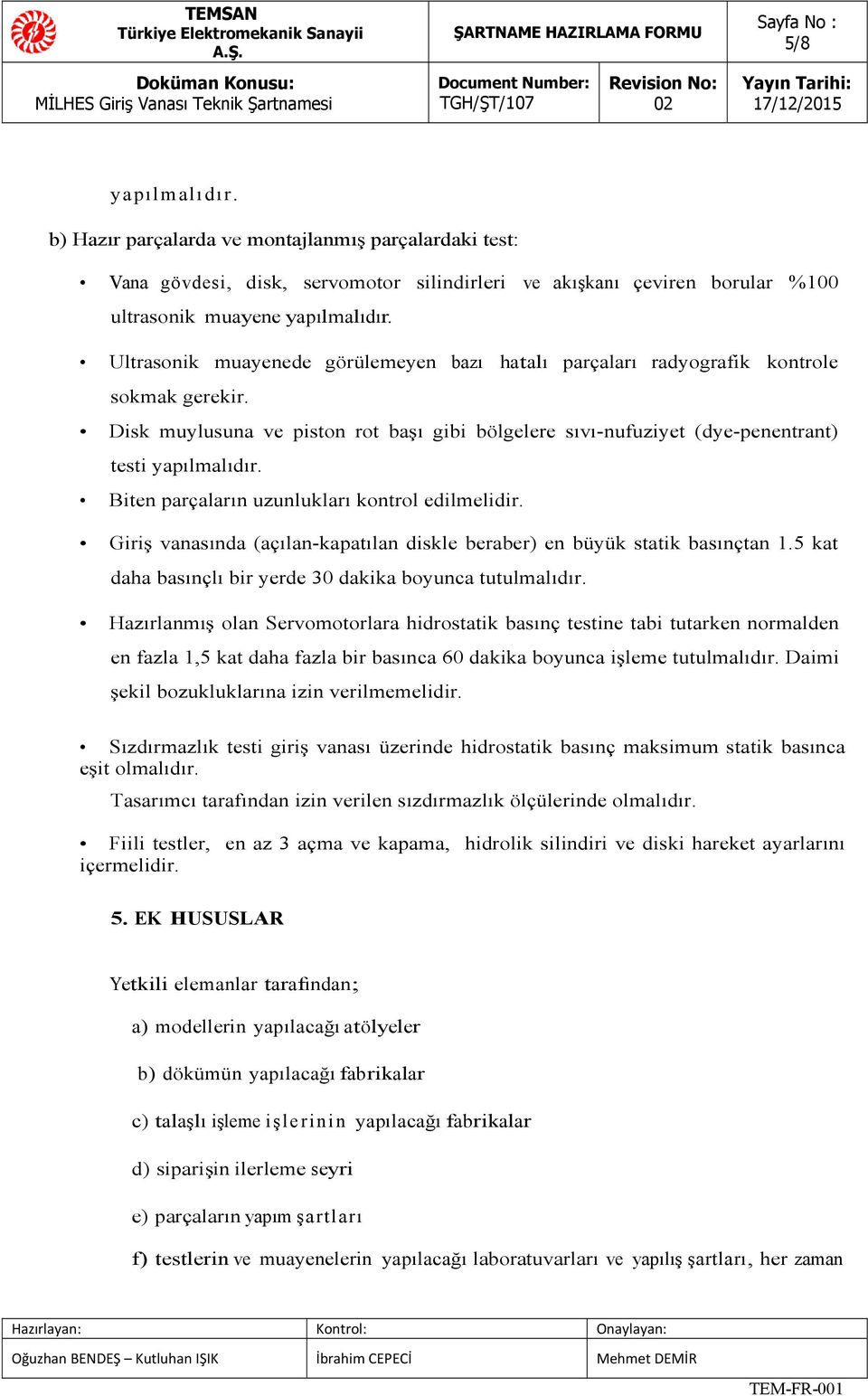 Biten parçaların uzunlukları kontrol edilmelidir. Giriş vanasında (açılan-kapatılan diskle beraber) en büyük statik basınçtan 1.5 kat daha basınçlı bir yerde 30 dakika boyunca tutulmalıdır.