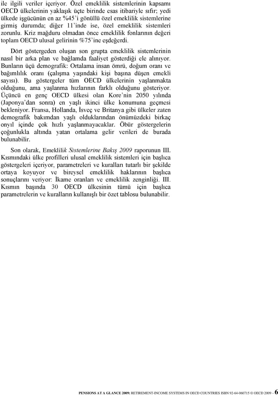 ise, özel emeklilik sistemleri zorunlu. Kriz mağduru olmadan önce emeklilik fonlarının değeri toplam OECD ulusal gelirinin %75 ine eşdeğerdi.