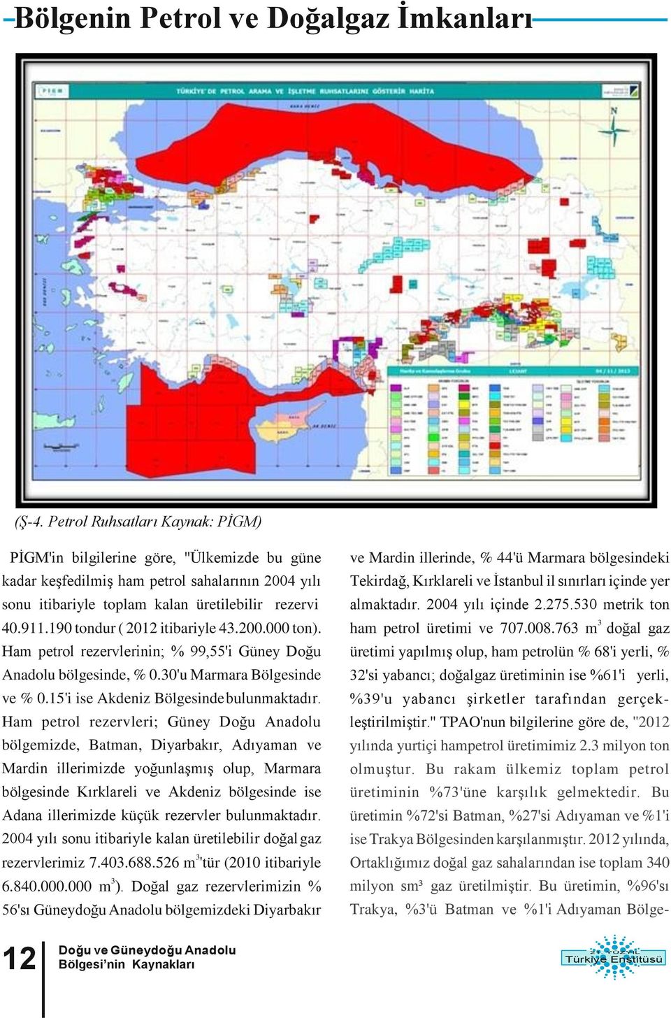 190 tondur ( 2012 itibariyle 43.200.000 ton). Ham petrol rezervlerinin; % 99,55'i Güney Doğu Anadolu bölgesinde, % 0.30'u Marmara Bölgesinde ve % 0.15'i ise Akdeniz Bölgesinde bulunmaktadır.