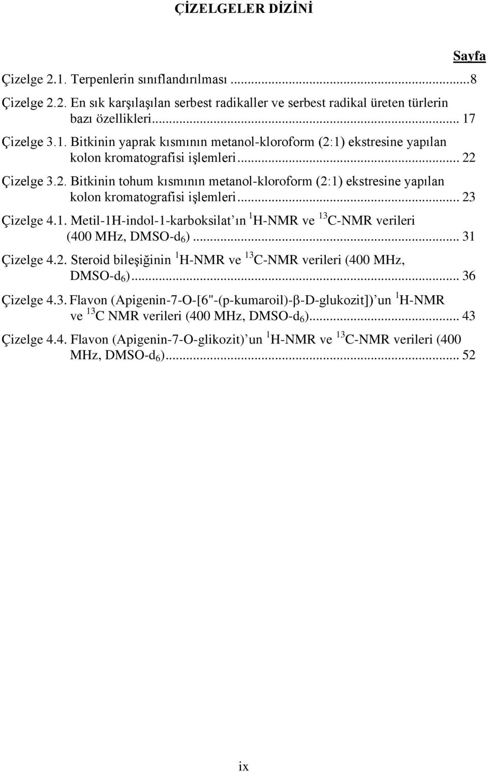 .. 31 Çizelge 4.2. Steroid bileşiğinin 1 H-NMR ve 13 C-NMR verileri (400 MHz, DMS-d 6 )... 36 Çizelge 4.3. Flavon (Apigenin-7--[6"-(p-kumaroil)- -D-glukozit]) un 1 H-NMR ve 13 C NMR verileri (400 MHz, DMS-d 6 ).