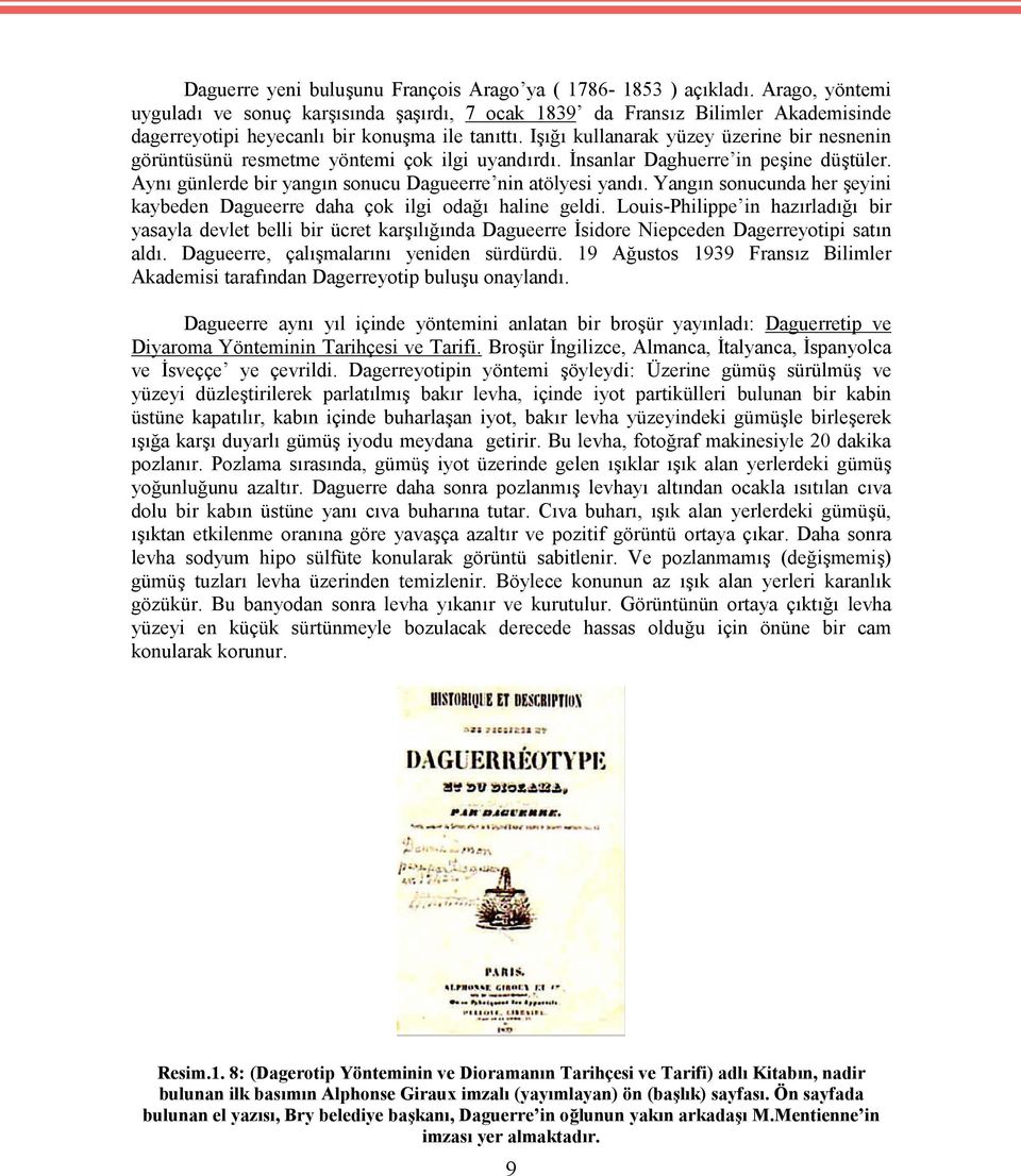 Işığı kullanarak yüzey üzerine bir nesnenin görüntüsünü resmetme yöntemi çok ilgi uyandırdı. İnsanlar Daghuerre in peşine düştüler. Aynı günlerde bir yangın sonucu Dagueerre nin atölyesi yandı.