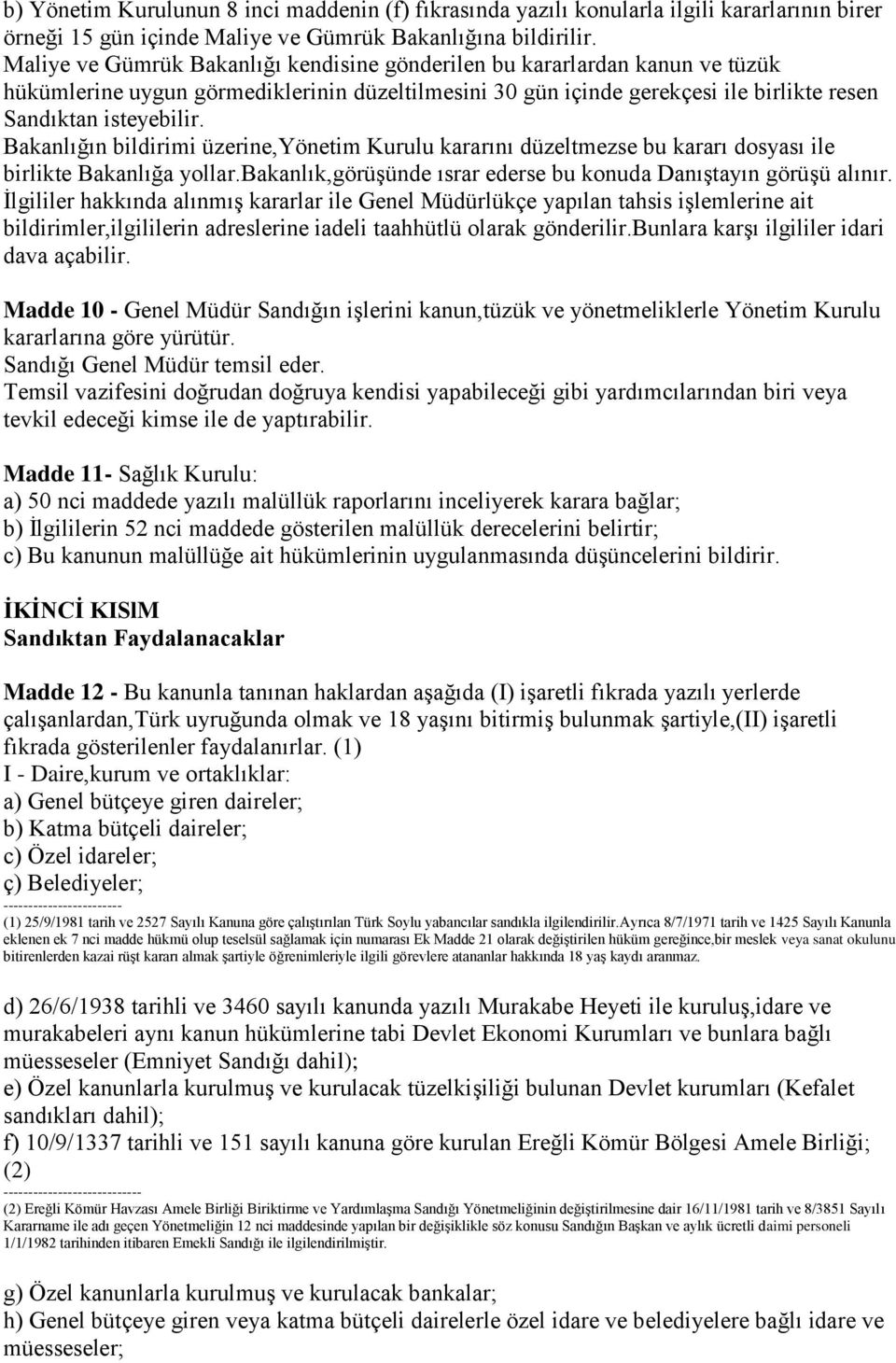 Bakanlığın bildirimi üzerine,yönetim Kurulu kararını düzeltmezse bu kararı dosyası ile birlikte Bakanlığa yollar.bakanlık,görüģünde ısrar ederse bu konuda DanıĢtayın görüģü alınır.