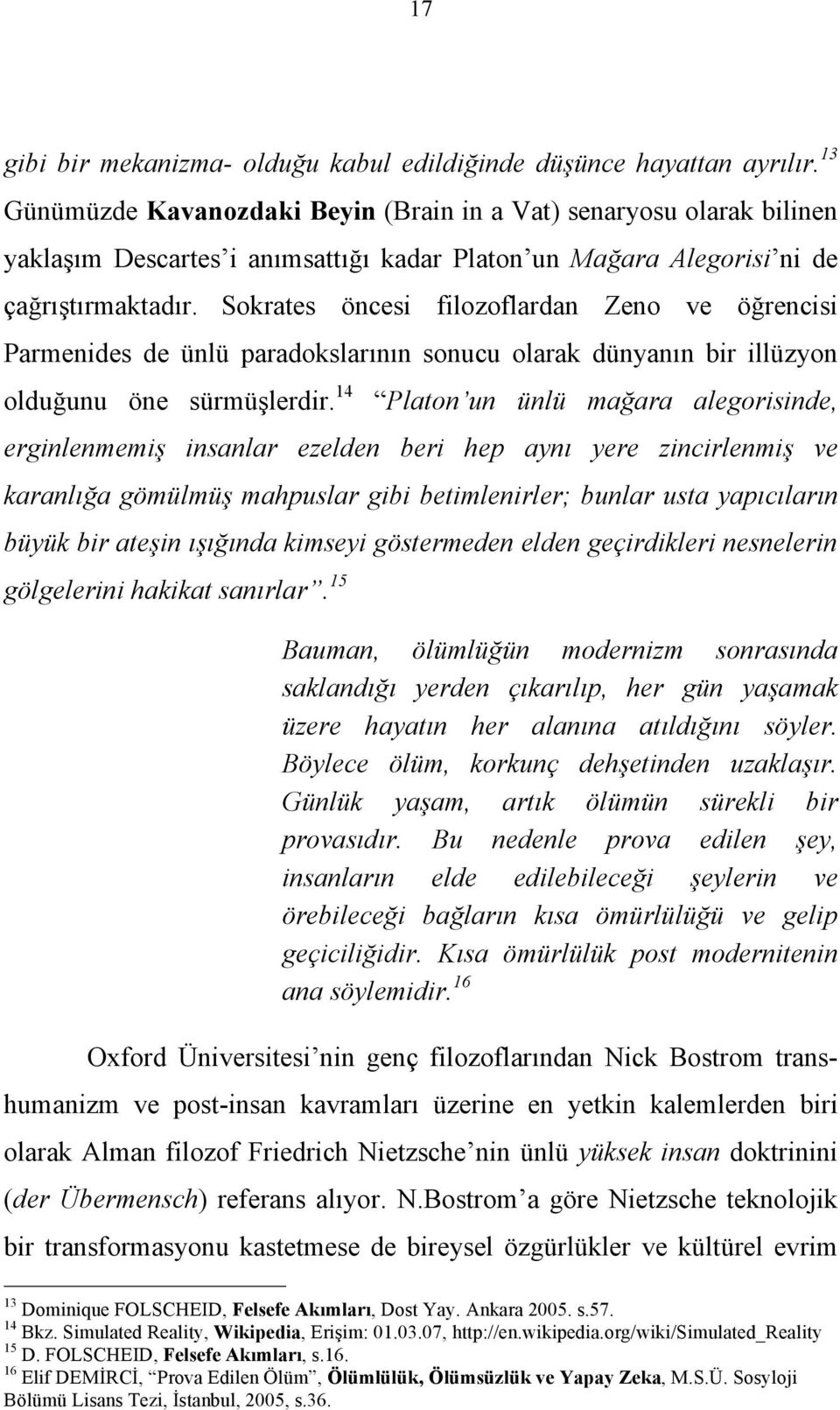 Sokrates öncesi filozoflardan Zeno ve öğrencisi Parmenides de ünlü paradokslarının sonucu olarak dünyanın bir illüzyon olduğunu öne sürmüşlerdir.