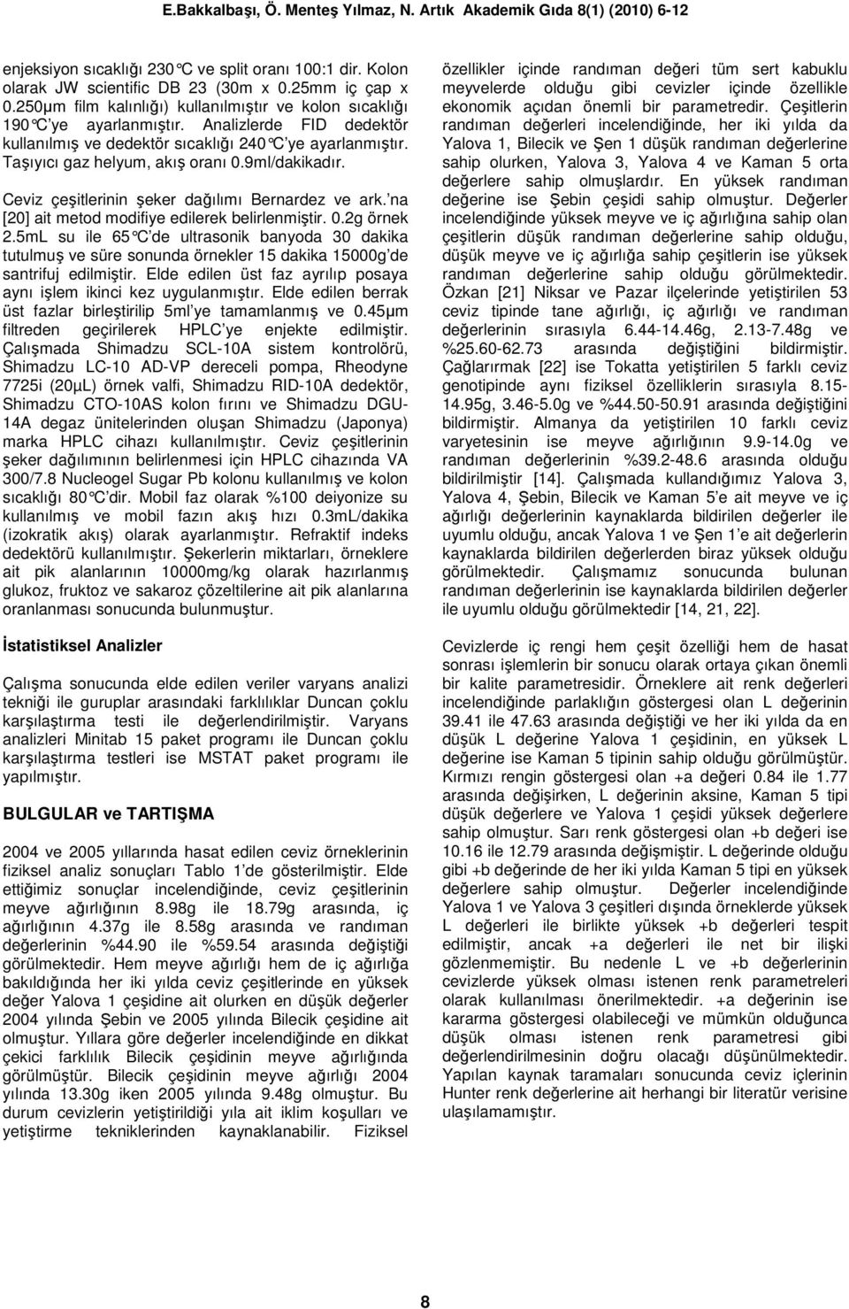 na [20] ait metod modifiye edilerek belirlenmiştir. 0.2g örnek 2.5mL su ile 65 C de ultrasonik banyoda 30 dakika tutulmuş ve süre sonunda örnekler 15 dakika 15000g de santrifuj edilmiştir.